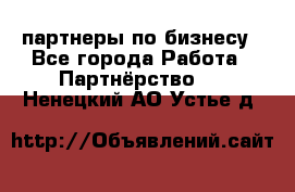 партнеры по бизнесу - Все города Работа » Партнёрство   . Ненецкий АО,Устье д.